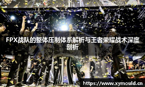 星空sportsFPX战队的整体压制体系解析与王者荣耀战术深度剖析