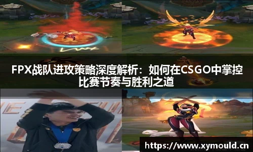 星空sportsFPX战队进攻策略深度解析：如何在CSGO中掌控比赛节奏与胜利之道