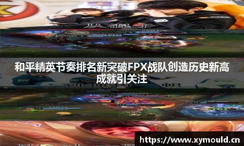 和平精英节奏排名新突破FPX战队创造历史新高成就引关注
