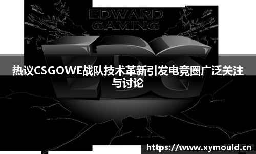 热议CSGOWE战队技术革新引发电竞圈广泛关注与讨论