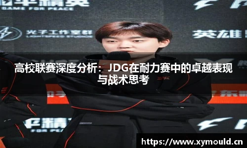 高校联赛深度分析：JDG在耐力赛中的卓越表现与战术思考