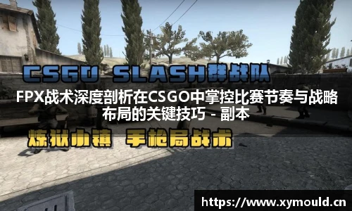 FPX战术深度剖析在CSGO中掌控比赛节奏与战略布局的关键技巧 - 副本