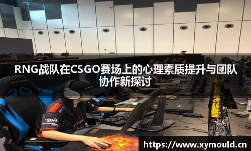 RNG战队在CSGO赛场上的心理素质提升与团队协作新探讨